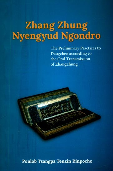 Zhang Zhung Nyengyud Ngondro- The Preliminary Practices to Dzogchen According to the Oral Transmission of Zhangzhung
