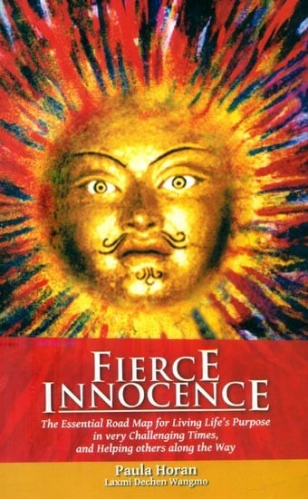 Fierce Innocence- The Essential Road Map for Living Life's Purpose in Very Challenging Times, and Helping Others Along the Way