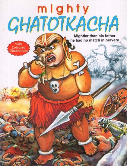Mighty Ghatotkacha: Mightier than His Father He had no Match in Bravery (With Coloured Illustrations)