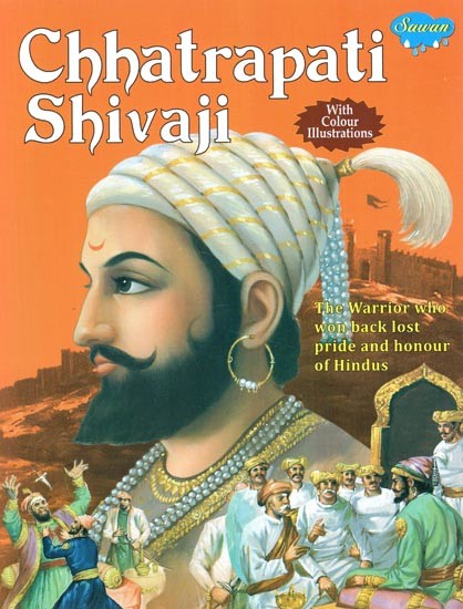 Chhatrapati Shivaji: The Warrior who won Back Lost Pride and Honour of Hindus by the Might of his Bhavani Sword (With Coloured Illustrations)