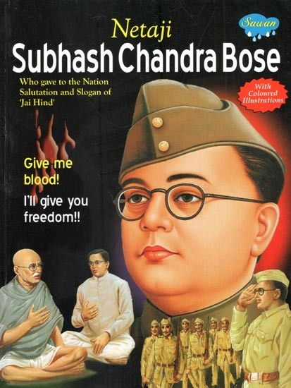 Netaji Subhash Chandra Bose: Give Me Your Blood, I will Give You Freedom, He said to His Enslaved Countryman (With Coloured Illustrations)