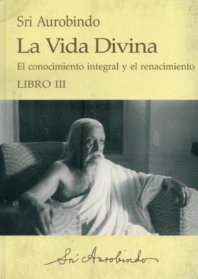 La Vida Divina: El conocimiento integral y el renacimiento- The Divine Life: Integral Knowledge and Rebirth (Book-3, Spanish)