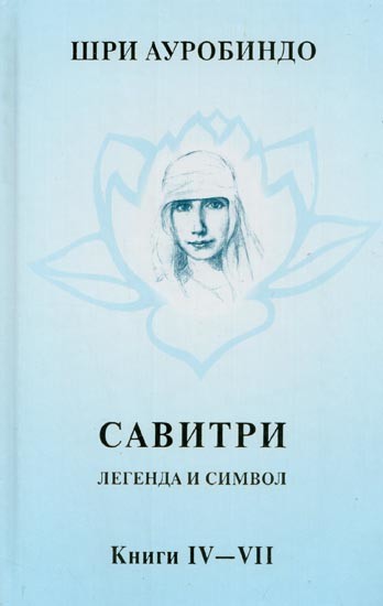 САВИТРИ: ЛЕГЕНДА И СИМВОЛ-  Savitri: Legenda and Symbol in Russian (Vol. 3, Parts: 4-7)