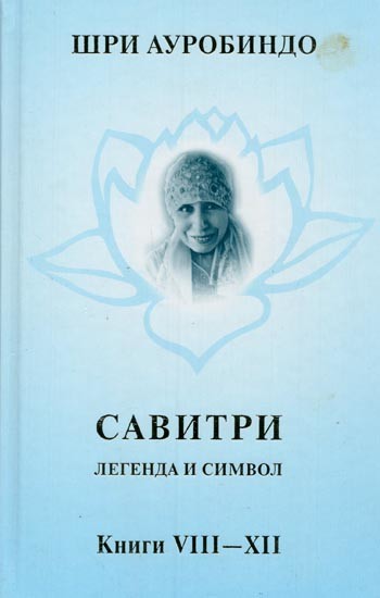 САВИТРИ: ЛЕГЕНДА И СИМВОЛ-  Savitri: Legenda and Symbol in Russian (Vol. 4, Parts: 8-12)