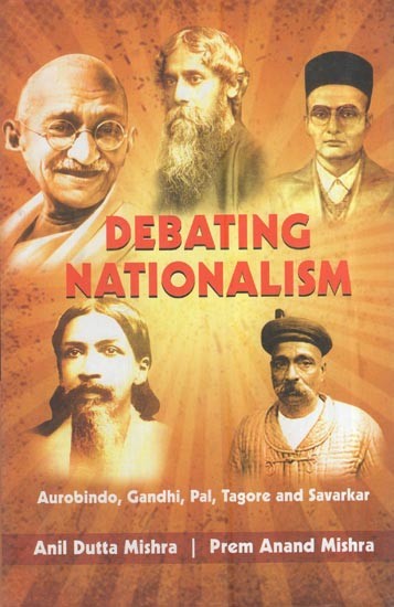 Debating Nationalism: Aurobindo, Gandhi, Pal, Tagore And Savarkar