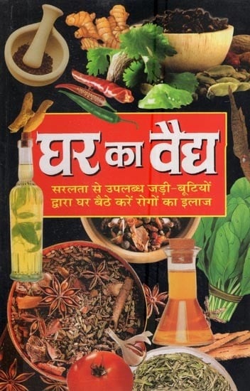 घर का वैद्य: सरलता से उपलब्ध जड़ी-बूटियों द्वारा घर बैठे करें रोगों का इलाज: Ghar Ka Vaidya: Cure Diseases By Sitting At Home With Easily Available Herbs