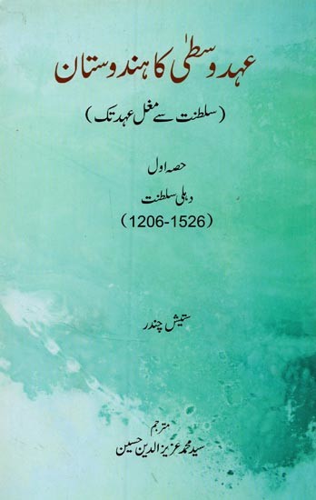 عہد وسطیٰ کا ہندوستان: سلطنت سے مغل عہد تک: حصہ اول دہلی سلطنت (1206-1526)- Ehd-e-Vusta Ka Hindustan: Delhi Sultanat: Sultanat (1206-1526) Vol-1 in Urdu