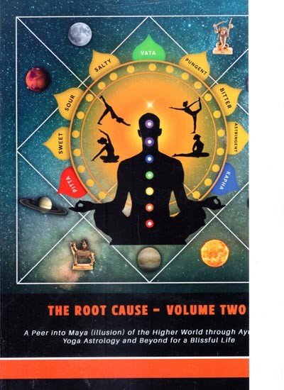 The Root Cause: A Peer into Maya (illusion) of the Higher World through Ayurveda Yoga Astrology and Beyond for a Blissful Life (Volume-2)
