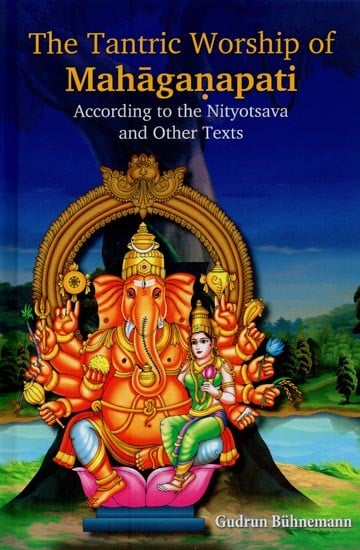 The Tantric Worship of Mahaganapati: According to the Nityotsava and Other Texts (2 Parts: Bound in One)