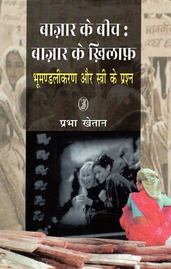 बाज़ार के बीच: बाज़ार के ख़िलाफ़- Bazaar Ke Beech— Bazaar Ke Khilaph (Globalization and the Question of the Woman)