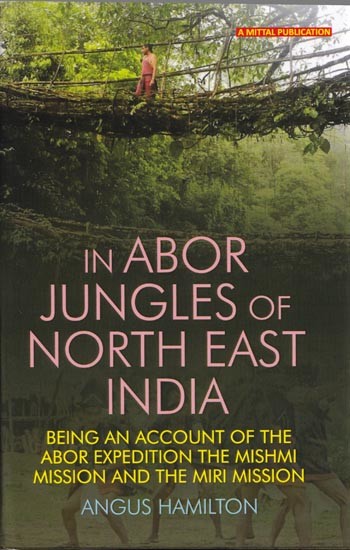 In Abor Jungles of North East India- Being an Account of the Abor Expedition the Mishmi Mission and the Miri Mission