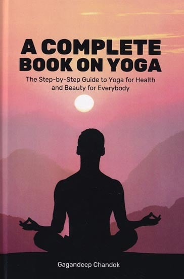 A Complete Book on Yoga: The Step-by-Step Guide to Yoga for Health and Beauty for Everybody