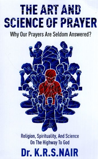 The Art And Science Of Prayer: Why Our Prayers Are Seldom Answered ?