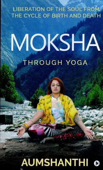 Moksha Through Yoga (Liberation of the Soul from the Cycle of Birth and Death)