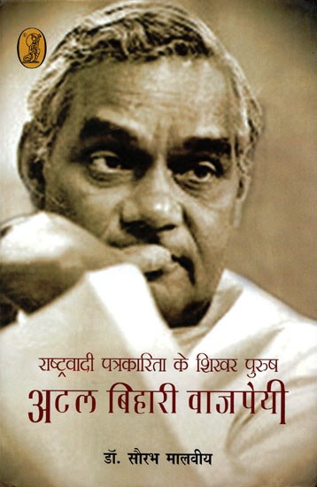राष्ट्रवादी पत्रकारिता के शिखर पुरुष अटल बिहारी वाजपेयी- Atal Bihari Vajpayee (The Pinnacle of Nationalist Journalism)