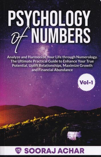 Psychology of Numbers- Analyze and Harmonize Your Life through Numerology the Ultimate Practical Guide to Enhance your True Potential, Uplift Relationships, Maximize Growth and Financial Abundance (Volume 1)