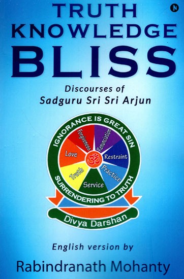 Truth Knowledge Bliss (Discourses of Sadguru Sri Sri Arjun)