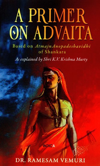 A Primer on Advaita: Based on AtmajnAnopadeshavidhi of Shankara (As Explained by Shri K.V. Krishna Murty)