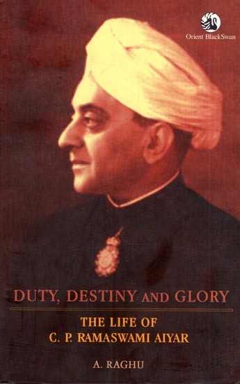 Duty, Destiny and Glory- The Life of C.P. Ramaswami Aiyar