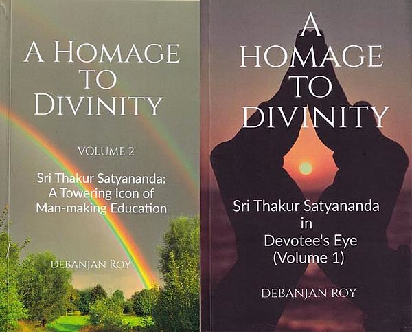 A Homage To Divinity: Sri Thakur Satyananda- in Devotee's Eye & A Towering Icon of Man-Making Education (Set of 2 Volumes)