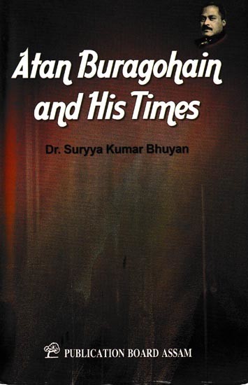 Atan Buragohain and His Times- (A History of Assam, from the invasion of Nawab Mir Jumia in 1662-63 to the termination of Assam-Mogul Conflicts in 1682. Compiled chiefly from indigenous Assames Sources)