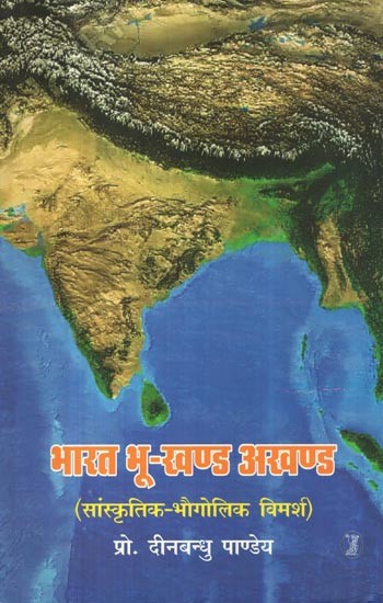 भारत भू-खण्ड अखण्ड: Bharat BhooKhand Akhand (Cultural Geographic Discourse)