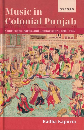 Music in Colonial Punjab (Courtesans,Bards,and Connoisseurs, 1800-1947)