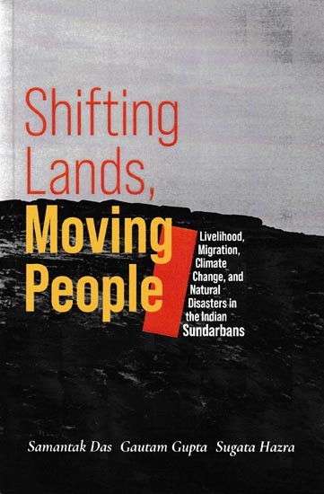 Shifting Lands, Moving People: Livelihood, Migration, Climate Change, And Natural Disasters in The Indian Sundarbans