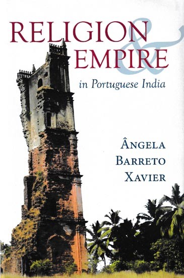 Religion And Empire in Portuguese India: Conversion, Resistance, And The Making of Goa