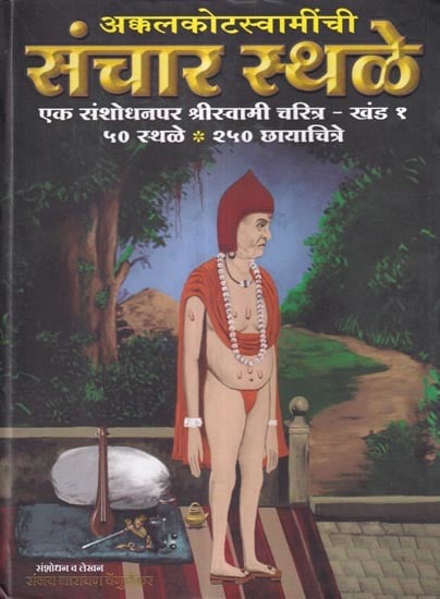 अक्कलकोटस्वामींची संचार स्थळे (एक संशोधनपर परिपूर्ण चरित्र - खंड १): Communication Sites of Akkalkotaswamy (A Researched Complete Biography - Volume 1) Marathi