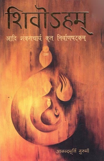शिवोऽहम्: आदि शंकराचार्य कृत निर्वाणषट्कम्: Shivoham: Adi Shankaracharya Krut Nirvanashatkam