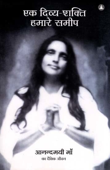 एक दिव्य-शक्ति हमारे समीप- आनन्दमयी माँ का दैविक जीवन: A Divine Power Near Us- The Divine Life of Anandmayi Ma