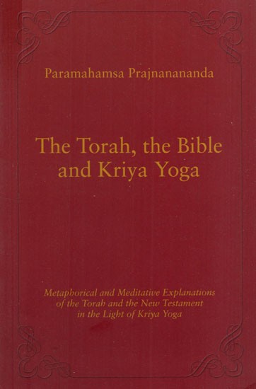 The Torah, The Bible and Kriya Yoga (Metaphorical and Meditative Explanations of the Torah and the New Testament in the Light of Kriya Yoga)