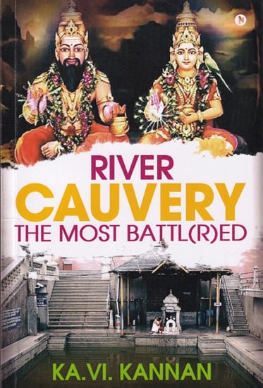 River Cauvery The Most Battl(R)Ed: River Cauvery, the Most Revered yet the Most Battl(R)Ed