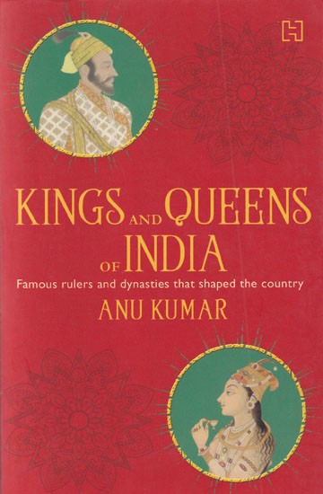 Kings and Queens of India: Famous Rulers and Dynasties that Shaped the Country