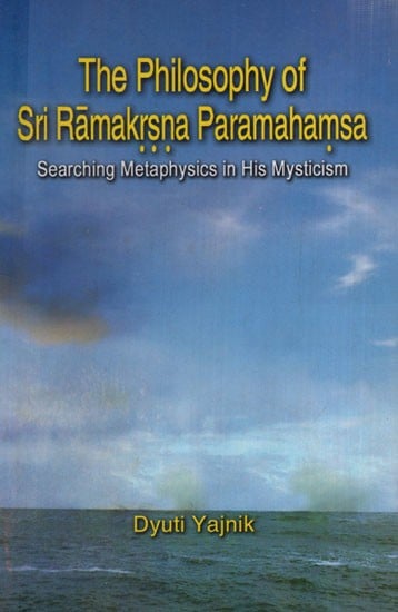 The Philosophy of Sri Ramakrishna Paramahamsa (Searching Metaphysics in His Mysticism)