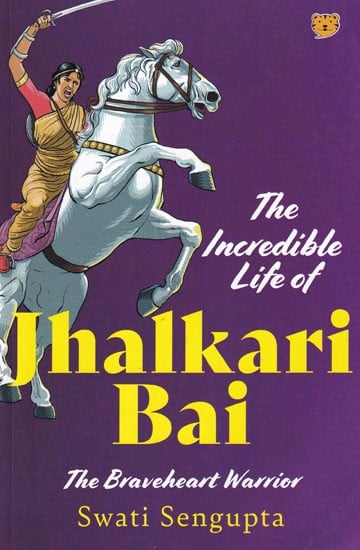 The Incredible Life of Jhalkari Bai: The Braveheart Warrior