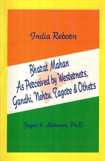 India Reborn: Bharat Mahan As Perceived by Westerners, Gandhi, Nehru, Tagore & Others