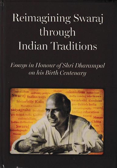 Reimagining Swaraj Through Indian Traditions- Essays in Honour of Shri Dharampal on his Birth Centenary