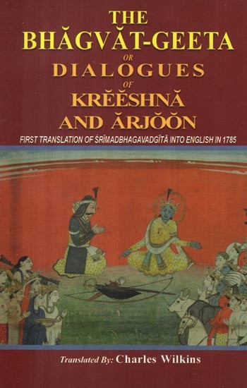 The Bhagvat-Geeta or Dialogues of Kreeshna and Arjoon (First Translation of Srimadbhagavadgita Into English in 1785)
