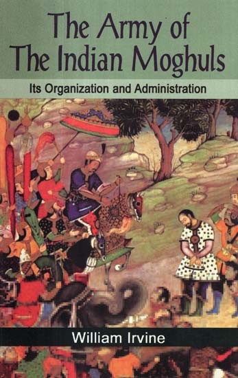 The Army of the Indian Moghuls: Its Organization and Administration
