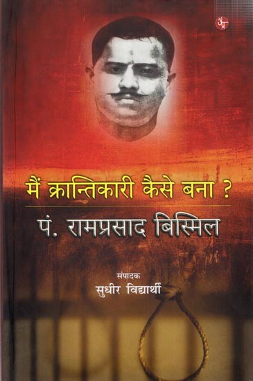 मैं क्रान्तिकारी कैसे बना ? पं. रामप्रसाद बिस्मिल: Mein Karntikari Kaise Bana ? Pt. Ramprasad Bismil