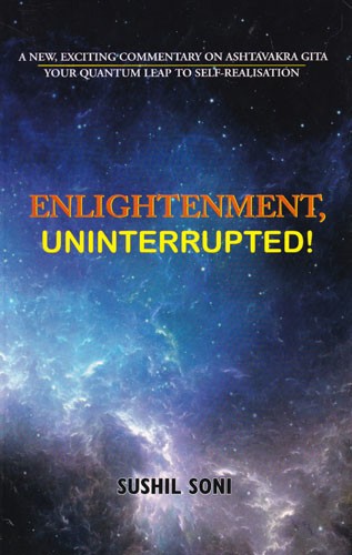 Enlightenment, Uninterrupted!: A New, Exciting Commentary on Ashtavakra Gita Your Quantum Leap to Self-Realisation