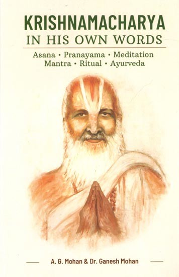 Krishnamacharya in his Own Words- Asana, Pranayama, Meditation, Mantra, Ritual, Ayurveda