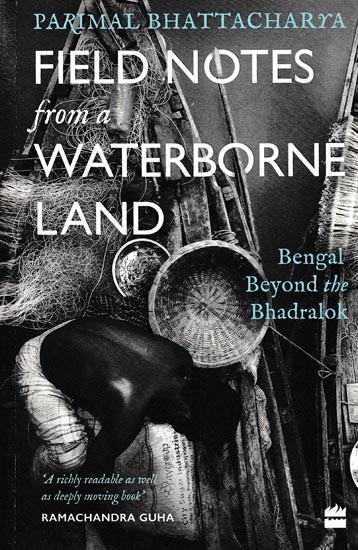Field Notes From a Waterborne Land (Bengal Beyond the Bhadralok)
