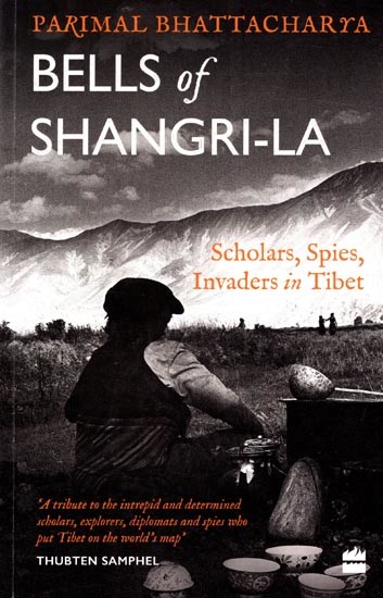 Bells of Shangrila Scholars, Spies, Invaders in Tibet