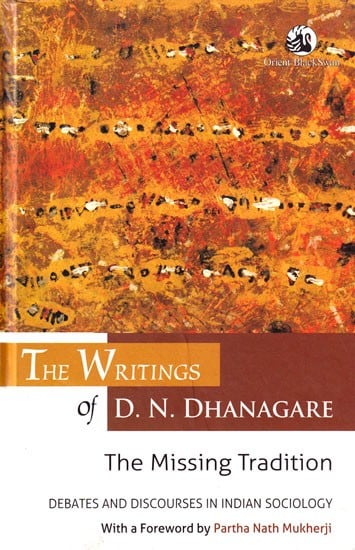 The Writings of D. N. Dhanagare: The Missing Tradition (Debates and Discourses in Indian Sociology)