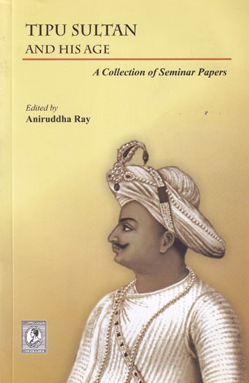 Tipu Sultan And His Age: A Collection of Seminar Papers