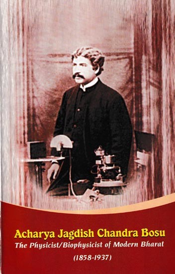Acharya Jagdish Chandra Bosu The Physicist/Biophysicist of Modern Bharat (1857-1937)