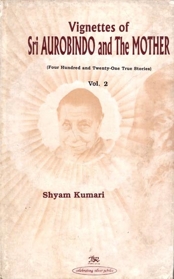 Vignettes of Sri Aurobindo and The Mother (Four Hundred and Twenty One True Stories) Volume- 2